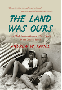 Cover of the book "The Land Was Ours" by Andrew W. Kahrl, featuring a vintage photo of two people sitting on a beach, with a cityscape in the background. The top features a review quote by Beryl Satter. Subtext reads: "How Black Beaches Became White Wealth in the Coastal South."