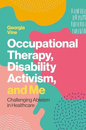 Book cover for "Occupational Therapy, Disability Activism, and Me" by Georgia Vine. Colorful abstract shapes and patterns create a vibrant backdrop.